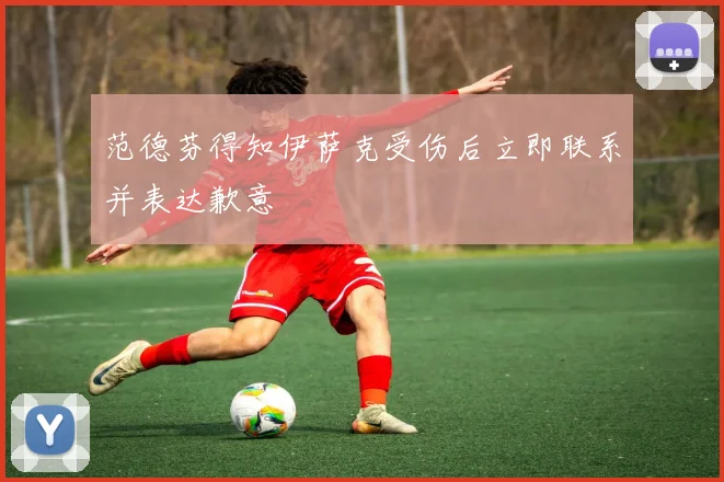 范德芬得知伊萨克受伤后立即联系并表达歉意