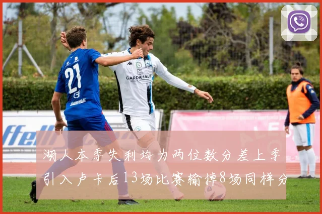 湖人本季失利均为两位数分差上季引入卢卡后13场比赛输掉8场同样分差惨重
