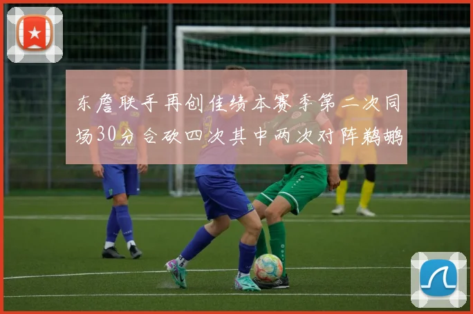 东詹联手再创佳绩本赛季第二次同场30分合砍四次其中两次对阵鹈鹕
