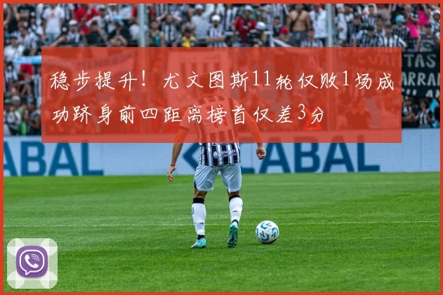 稳步提升！尤文图斯11轮仅败1场成功跻身前四距离榜首仅差3分