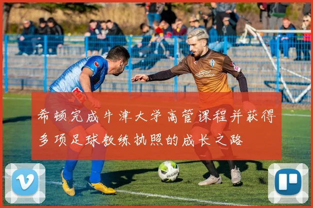 希顿完成牛津大学高管课程并获得多项足球教练执照的成长之路