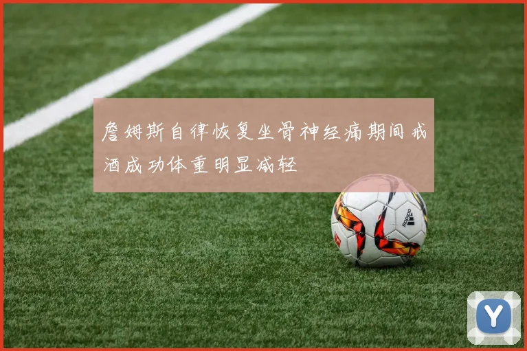 詹姆斯自律恢复坐骨神经痛期间戒酒成功体重明显减轻