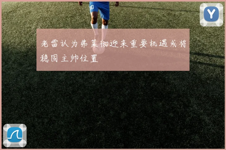 老雷认为弗莱彻迎来重要机遇或将稳固主帅位置