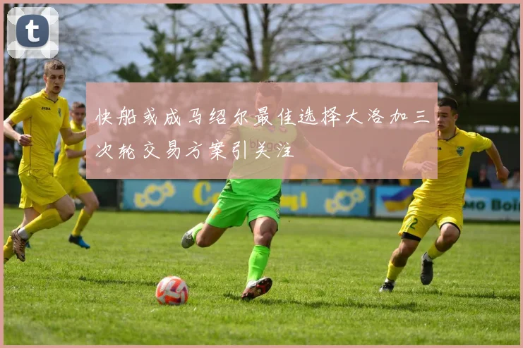 快船或成马绍尔最佳选择大洛加三次轮交易方案引关注