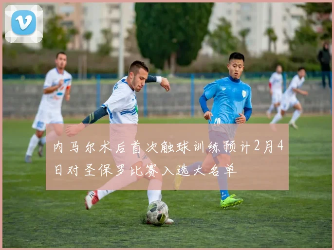 内马尔术后首次触球训练预计2月4日对圣保罗比赛入选大名单