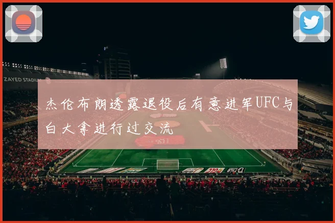 杰伦布朗透露退役后有意进军UFC与白大拿进行过交流