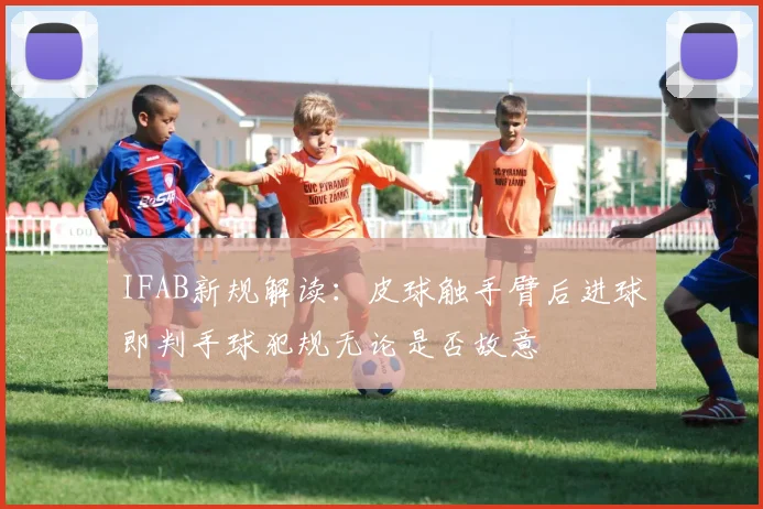 IFAB新规解读：皮球触手臂后进球即判手球犯规无论是否故意