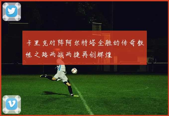 卡里克对阵阿尔特塔全胜的传奇教练之路两战两捷再创辉煌