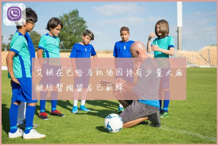 艾顿在巴哈马机场因持有少量大麻被短暂拘留后已获释