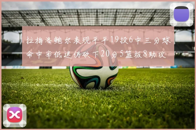 拉梅洛鲍尔表现平平19投6中三分球命中率低迷仍砍下20分5篮板8助攻