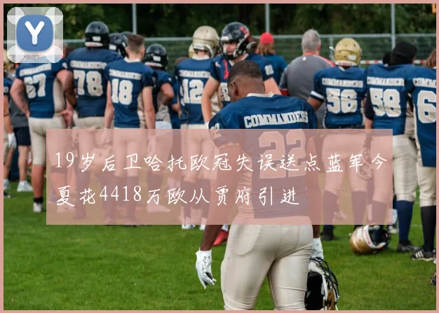 19岁后卫哈托欧冠失误送点蓝军今夏花4418万欧从贾府引进