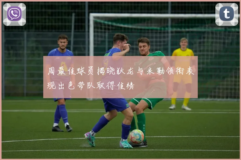 周最佳球员揭晓狄龙与米勒领衔表现出色带队取得佳绩