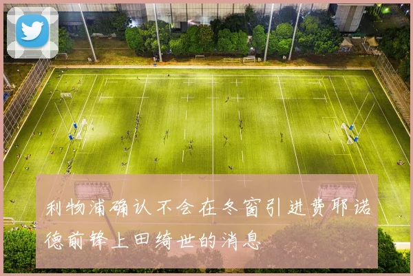 利物浦确认不会在冬窗引进费耶诺德前锋上田绮世的消息