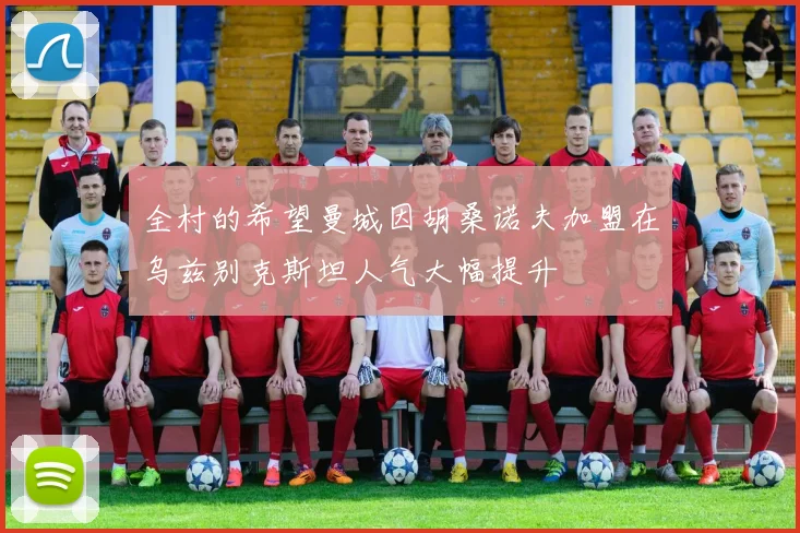 全村的希望曼城因胡桑诺夫加盟在乌兹别克斯坦人气大幅提升