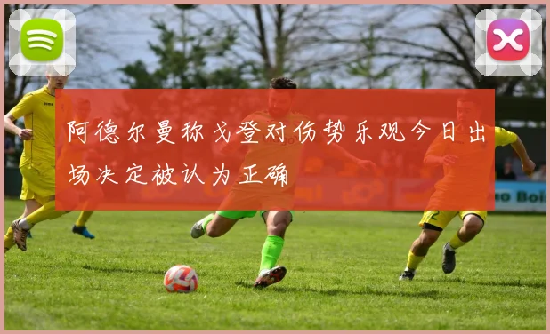 阿德尔曼称戈登对伤势乐观今日出场决定被认为正确