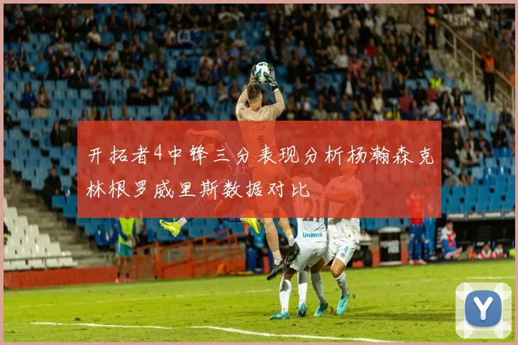 开拓者4中锋三分表现分析杨瀚森克林根罗威里斯数据对比