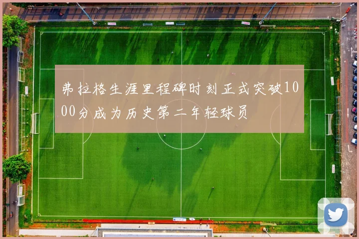 弗拉格生涯里程碑时刻正式突破1000分成为历史第二年轻球员