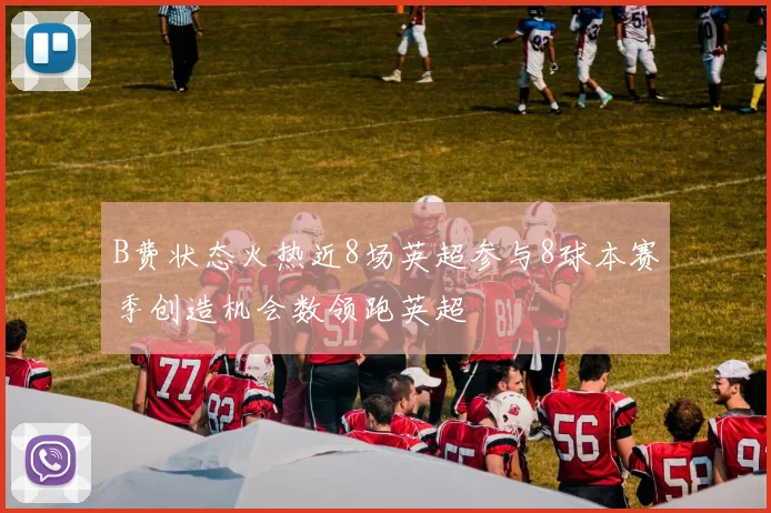 B费状态火热近8场英超参与8球本赛季创造机会数领跑英超
