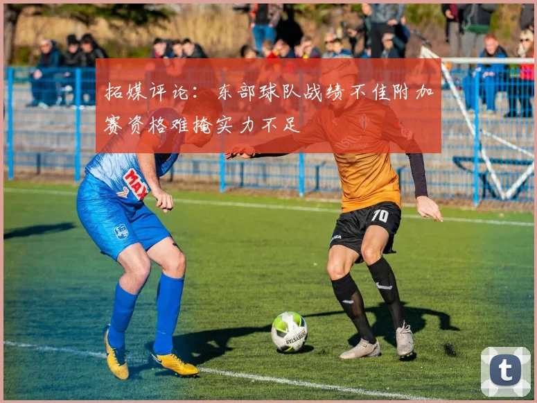拓媒评论：东部球队战绩不佳附加赛资格难掩实力不足