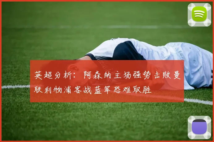 英超分析：阿森纳主场强势击败曼联利物浦客战蓝军恐难取胜