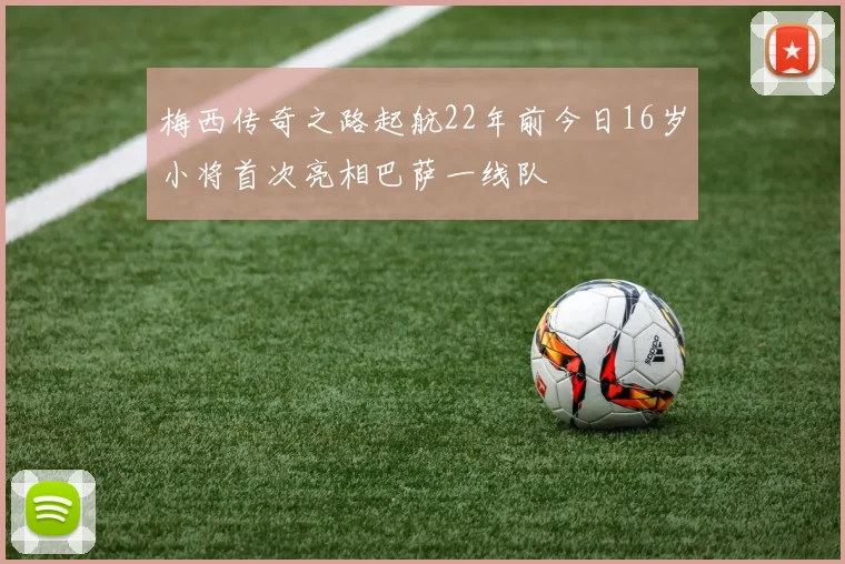 梅西传奇之路起航22年前今日16岁小将首次亮相巴萨一线队