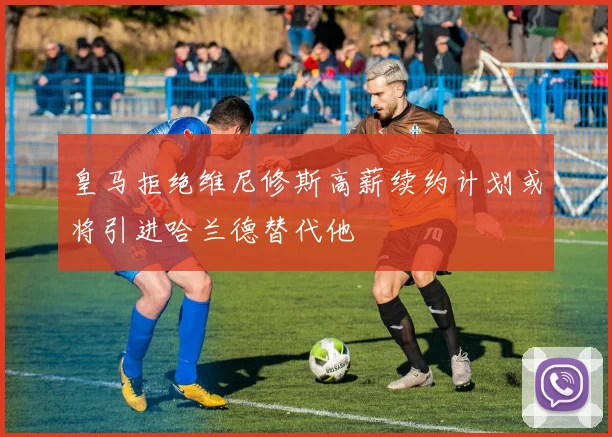 皇马拒绝维尼修斯高薪续约计划或将引进哈兰德替代他