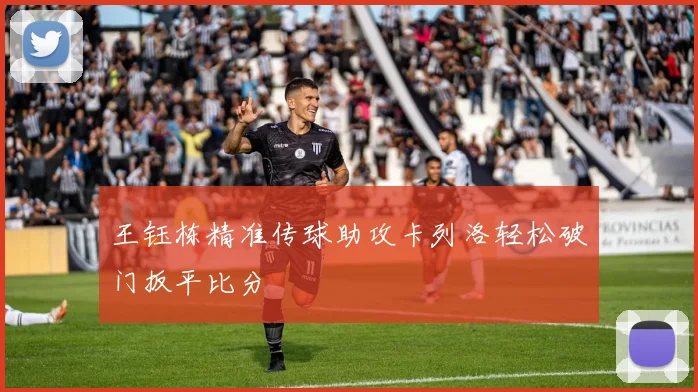 王钰栋精准传球助攻卡列洛轻松破门扳平比分