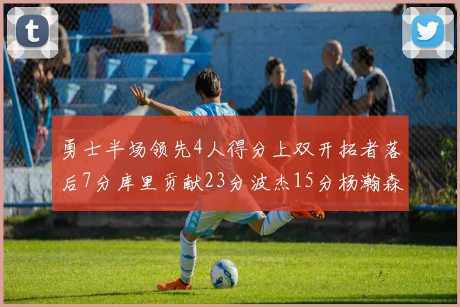 勇士半场领先4人得分上双开拓者落后7分库里贡献23分波杰15分杨瀚森缺阵